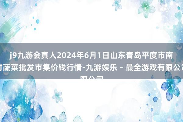 j9九游会真人2024年6月1日山东青岛平度市南村蔬菜批发市集价钱行情-九游娱乐 - 最全游戏有限公司