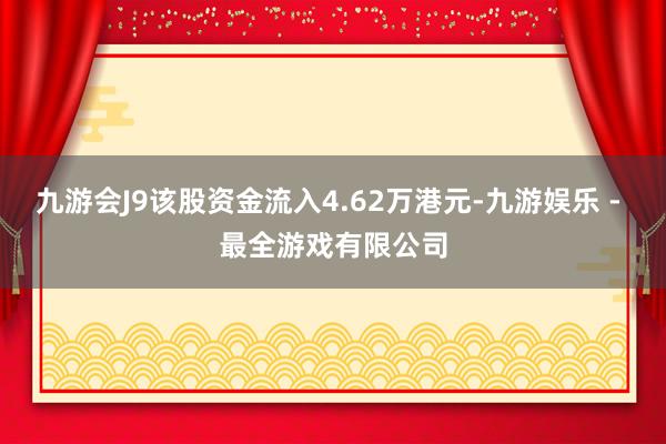 九游会J9该股资金流入4.62万港元-九游娱乐 - 最全游戏有限公司