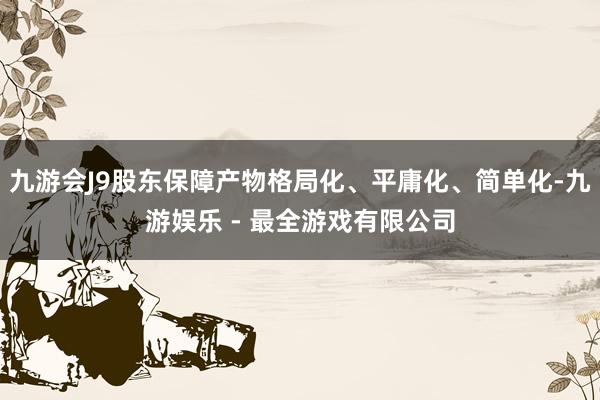 九游会J9股东保障产物格局化、平庸化、简单化-九游娱乐 - 最全游戏有限公司