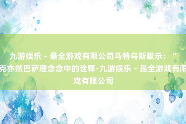 九游娱乐 - 最全游戏有限公司　　马特乌斯默示：“弗里克亦然巴萨理念念中的诠释-九游娱乐 - 最全游戏有限公司