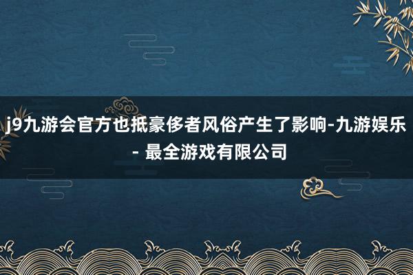 j9九游会官方也抵豪侈者风俗产生了影响-九游娱乐 - 最全游戏有限公司