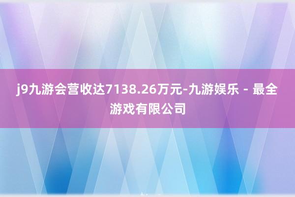 j9九游会营收达7138.26万元-九游娱乐 - 最全游戏有限公司