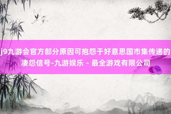 j9九游会官方部分原因可抱怨于好意思国市集传递的凄怨信号-九游娱乐 - 最全游戏有限公司