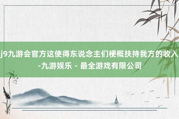 j9九游会官方这使得东说念主们梗概扶持我方的收入-九游娱乐 - 最全游戏有限公司