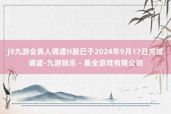 j9九游会真人调遣H股已于2024年9月17日完成调遣-九游娱乐 - 最全游戏有限公司