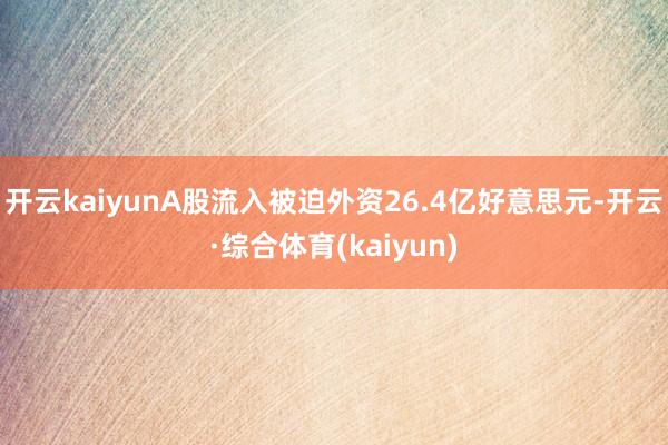 开云kaiyunA股流入被迫外资26.4亿好意思元-开云·综合体育(kaiyun)