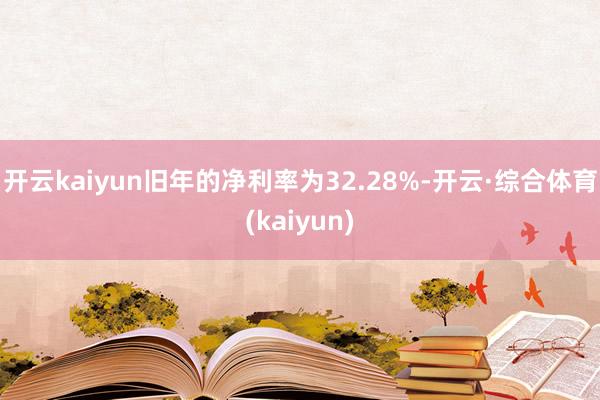 开云kaiyun旧年的净利率为32.28%-开云·综合体育(kaiyun)