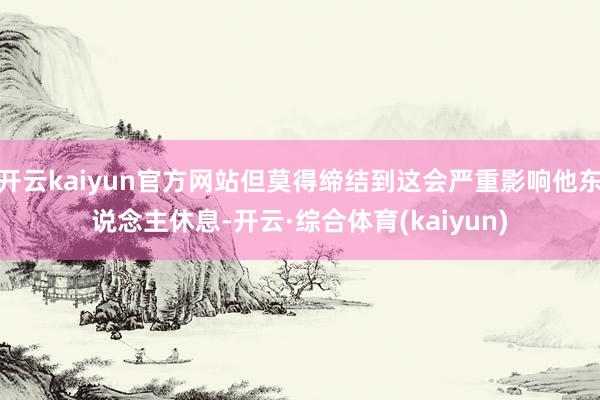 开云kaiyun官方网站但莫得缔结到这会严重影响他东说念主休息-开云·综合体育(kaiyun)