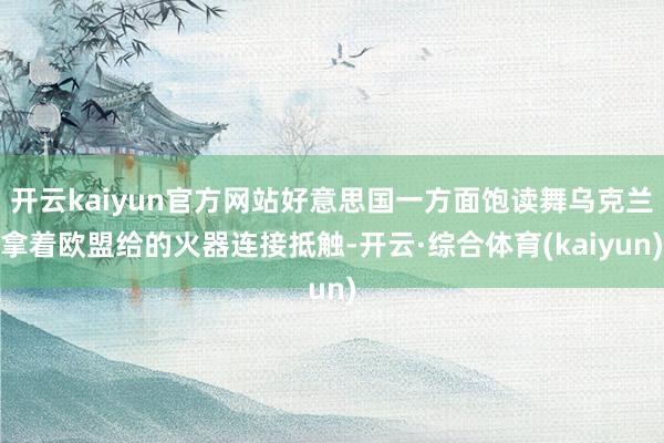 开云kaiyun官方网站好意思国一方面饱读舞乌克兰拿着欧盟给的火器连接抵触-开云·综合体育(kaiyun)