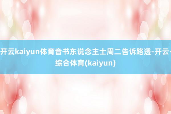 开云kaiyun体育音书东说念主士周二告诉路透-开云·综合体育(kaiyun)