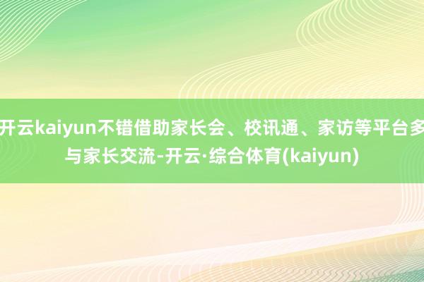 开云kaiyun不错借助家长会、校讯通、家访等平台多与家长交流-开云·综合体育(kaiyun)