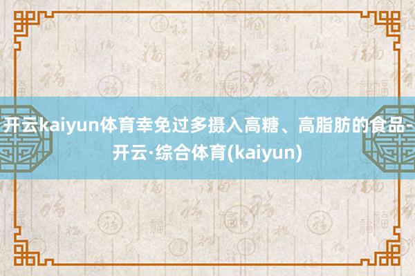 开云kaiyun体育幸免过多摄入高糖、高脂肪的食品-开云·综合体育(kaiyun)