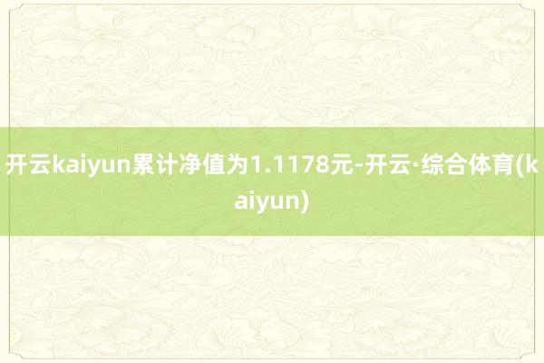 开云kaiyun累计净值为1.1178元-开云·综合体育(kaiyun)