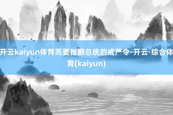 开云kaiyun体育而要推翻总统的戒严令-开云·综合体育(kaiyun)