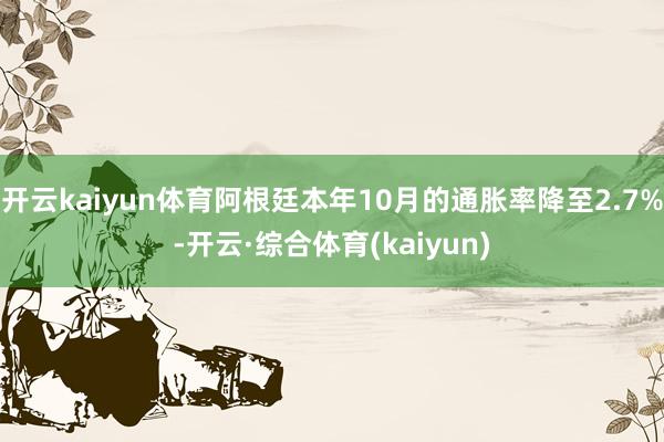 开云kaiyun体育阿根廷本年10月的通胀率降至2.7%-开云·综合体育(kaiyun)