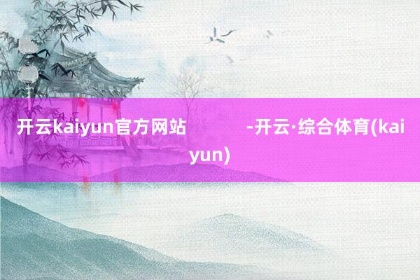 开云kaiyun官方网站            -开云·综合体育(kaiyun)