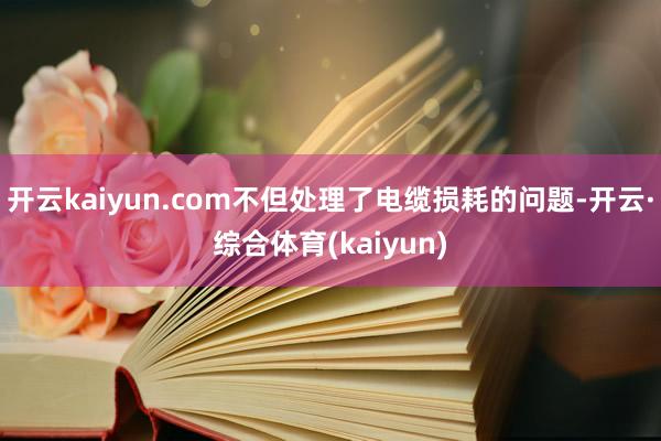 开云kaiyun.com不但处理了电缆损耗的问题-开云·综合体育(kaiyun)