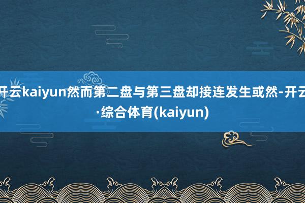 开云kaiyun然而第二盘与第三盘却接连发生或然-开云·综合体育(kaiyun)