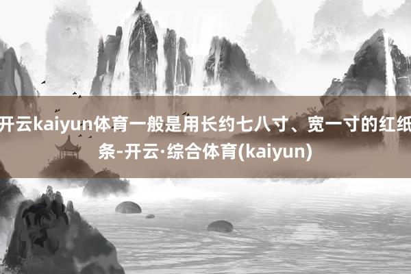 开云kaiyun体育一般是用长约七八寸、宽一寸的红纸条-开云·综合体育(kaiyun)